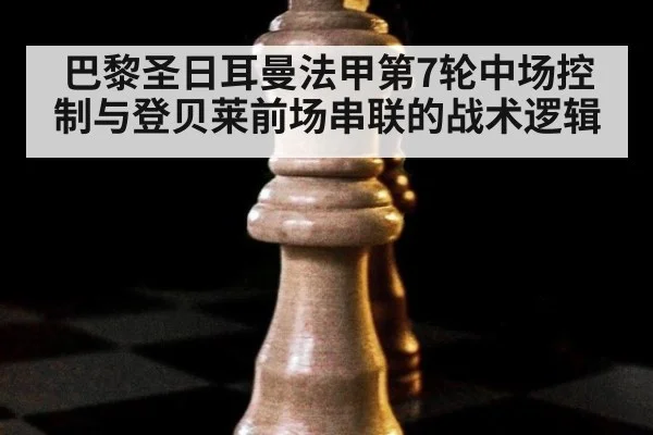 巴黎圣日耳曼法甲第7轮中场控制与登贝莱前场串联的战术逻辑